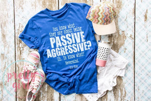 You know what they say about being passive aggressive? eh. ya know what? nevermind. It's fine. ADULT TSHIRT