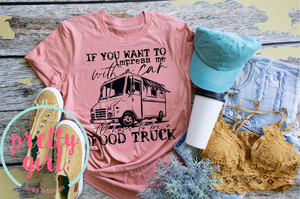 If you want to impress me it’ll have to be a food truck ADULT TSHIRT