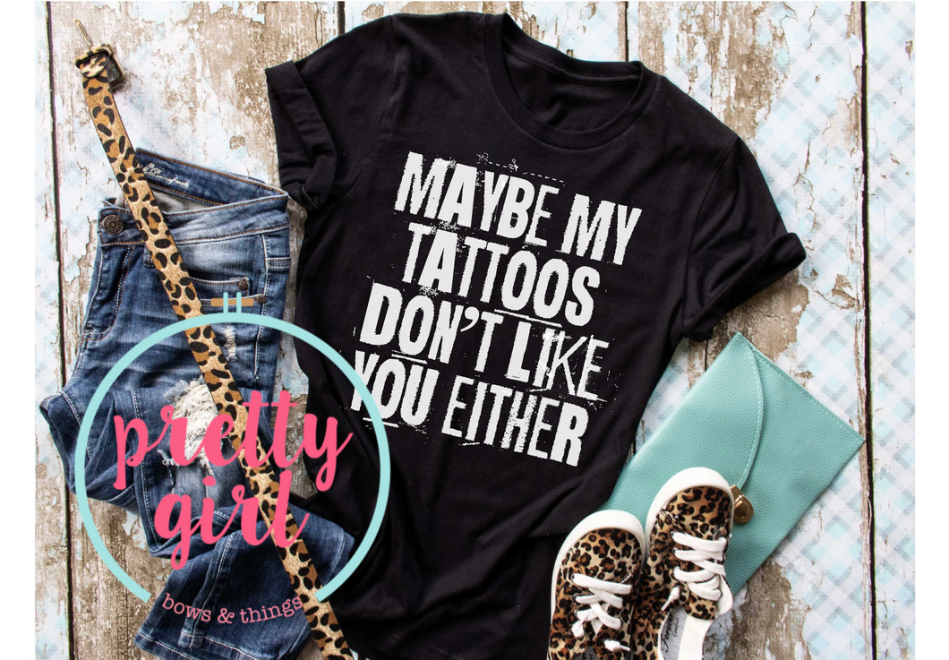 Maybe my tattoos don’t like you either ADULT SHIRT