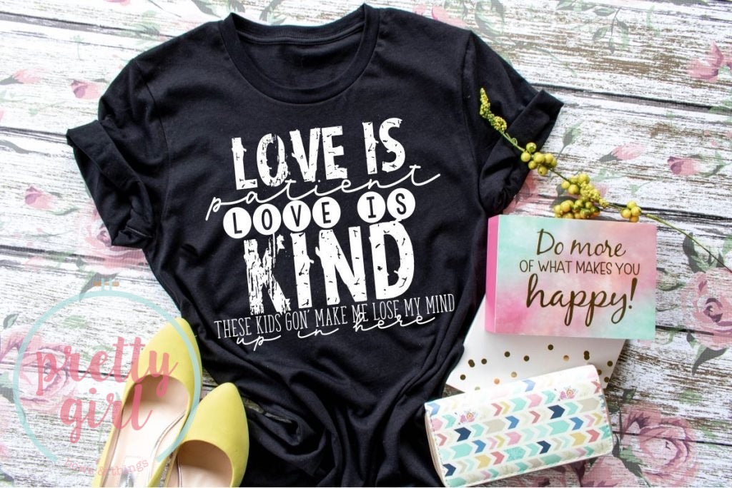 Love is patient love is kind, these kid’s gonna’ make me loose my mind up in here TSHIRT